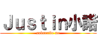 Ｊｕｓｔｉｎ小諾 (subscribe me)
