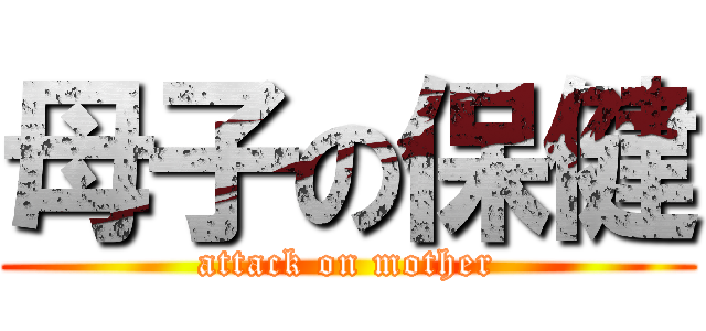母子の保健 (attack on mother)
