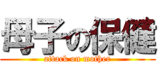 母子の保健 (attack on mother)