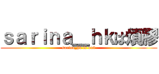 ｓａｒｉｎａ＿ｈｋは煩膠 (sarina_hk is on9)