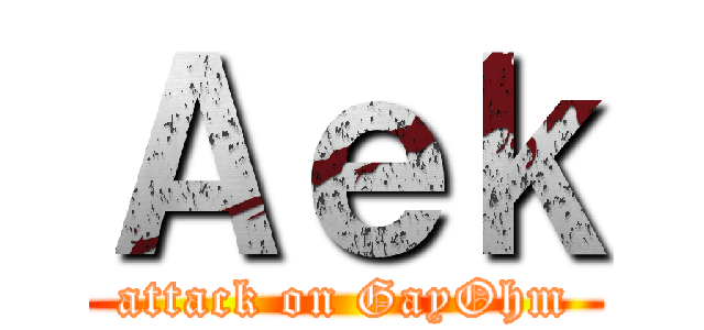 Ａｅｋ (attack on GayOhm)