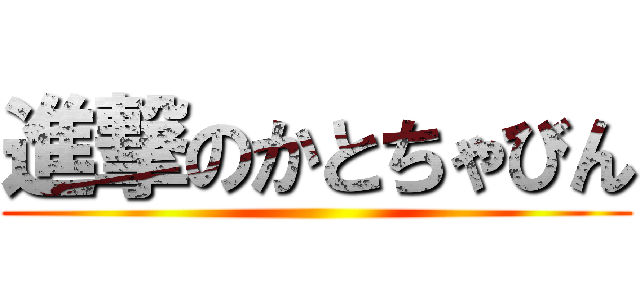 進撃のかとちゃびん ()