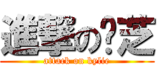 進撃の忺芝 (attack on kylie)