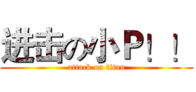 进击の小Ｐ！！ (attack on titan)
