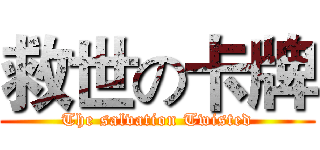 救世の卡牌 (The salvation Twisted)