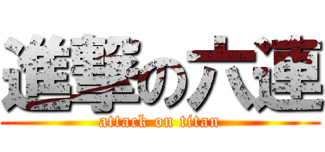 進撃の六連 (attack on titan)