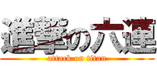進撃の六連 (attack on titan)