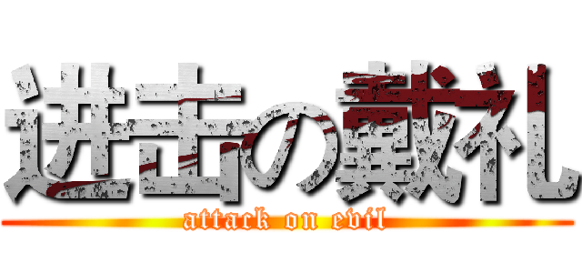 进击の戴礼 (attack on evil)