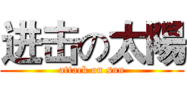 进击の太陽 (attack on sun)