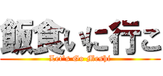 飯食いに行こ (Let's Go Meshi)