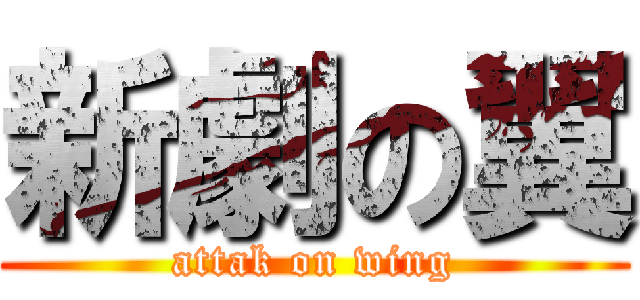 新劇の翼 (attak on wing)