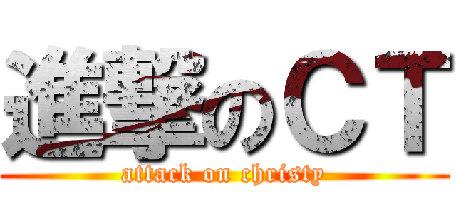 進撃のＣＴ (attack on christy)
