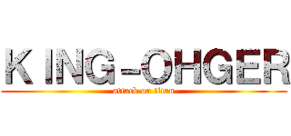 ＫＩＮＧ－ＯＨＧＥＲ (attack on titan)