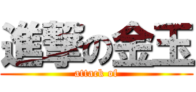 進撃の金玉 (attack of)