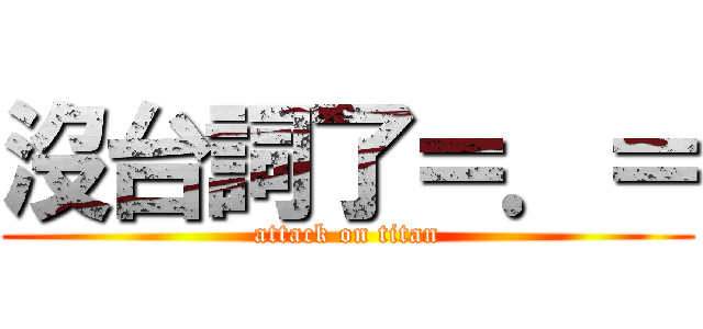 沒台詞了＝．＝ (attack on titan)
