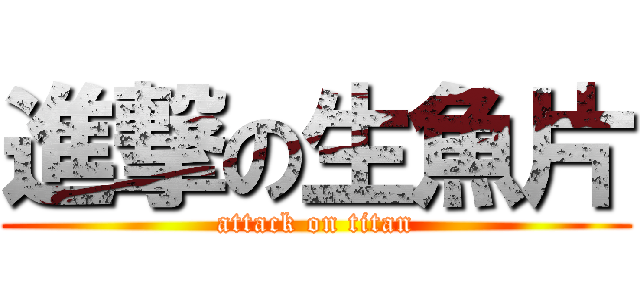 進撃の生魚片 (attack on titan)
