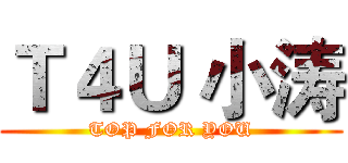 Ｔ４Ｕ 小涛 (TOP FOR YOU)