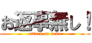 お返事無し！ (attack on neko)