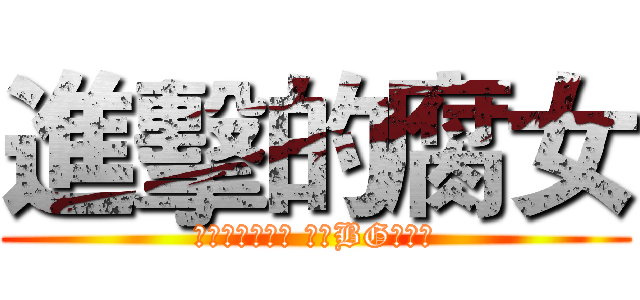 進擊的腐女 (一入腐門深似海 從此BG是路人)