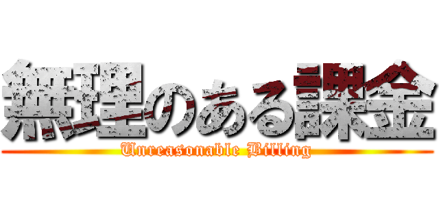 無理のある課金 (Unreasonable Billing)