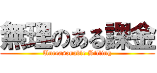 無理のある課金 (Unreasonable Billing)