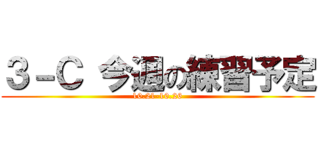 ３－Ｃ 今週の練習予定 (10.21-10.26)