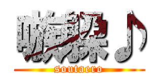 嗾躱♪ (soutaero)