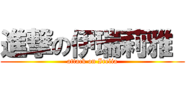 進撃の伊瑞莉雅  (attack on Irelia)