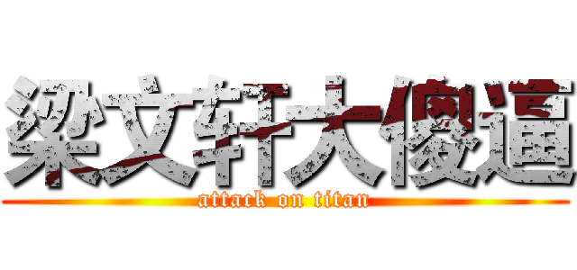 梁文轩大傻逼 (attack on titan)