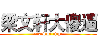 梁文轩大傻逼 (attack on titan)
