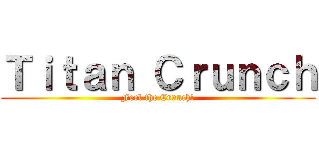 Ｔｉｔａｎ Ｃｒｕｎｃｈ (Feel the Crunch!)