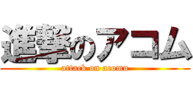 進撃のアコム (attack on acomu)