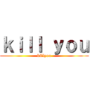 ｋｉｌｌ ｙｏｕ (killyou)