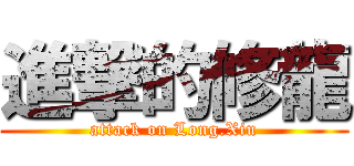 進撃的修龍 (attack on Long.Xiu)