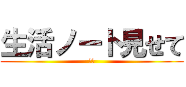 生活ノート見せて (絶対)