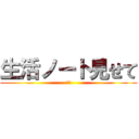 生活ノート見せて (絶対)