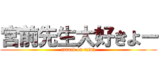 宮前先生大好きよー (attack on titan)