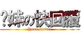 你妹の快回覆 (Your sisiter)