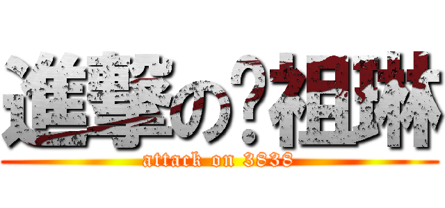 進撃の黃祖琳 (attack on 3838)