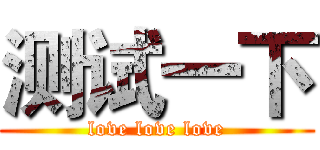 测试一下 (love love love)