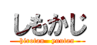 しもかじ (hirotan   yuutan)
