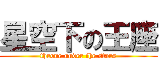 星空下の王座 (throne under the stars)