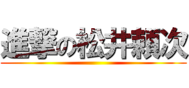 進撃の松井頼次 ()