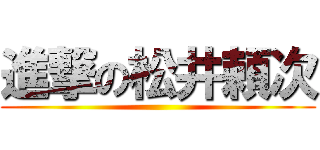 進撃の松井頼次 ()