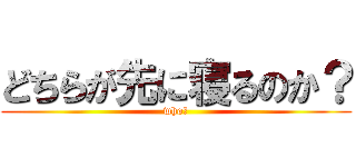 どちらが先に寝るのか？ (who?)