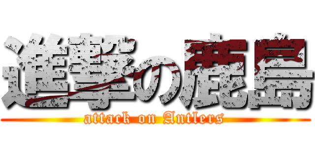 進撃の鹿島 (attack on Antlers)