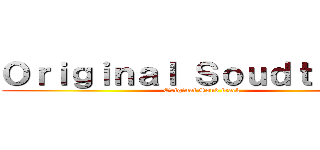 Ｏｒｉｇｉｎａｌ Ｓｏｕｄｔｒａｃｋ (Original Soud track)