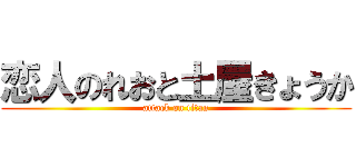 恋人のれおと土屋きょうか (attack on titan)