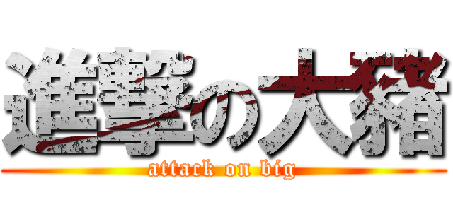 進撃の大豬 (attack on big)