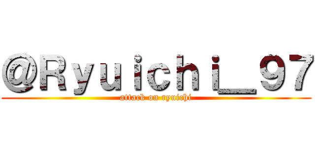 ＠Ｒｙｕｉｃｈｉ＿９７ (attack on ryuichi)